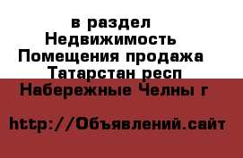  в раздел : Недвижимость » Помещения продажа . Татарстан респ.,Набережные Челны г.